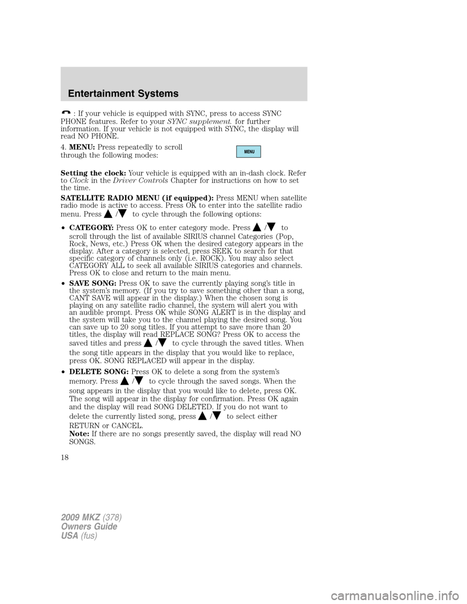 LINCOLN MKZ 2009  Owners Manual : If your vehicle is equipped with SYNC, press to access SYNC
PHONE features. Refer to yourSYNC supplement.for further
information. If your vehicle is not equipped with SYNC, the display will
read NO 