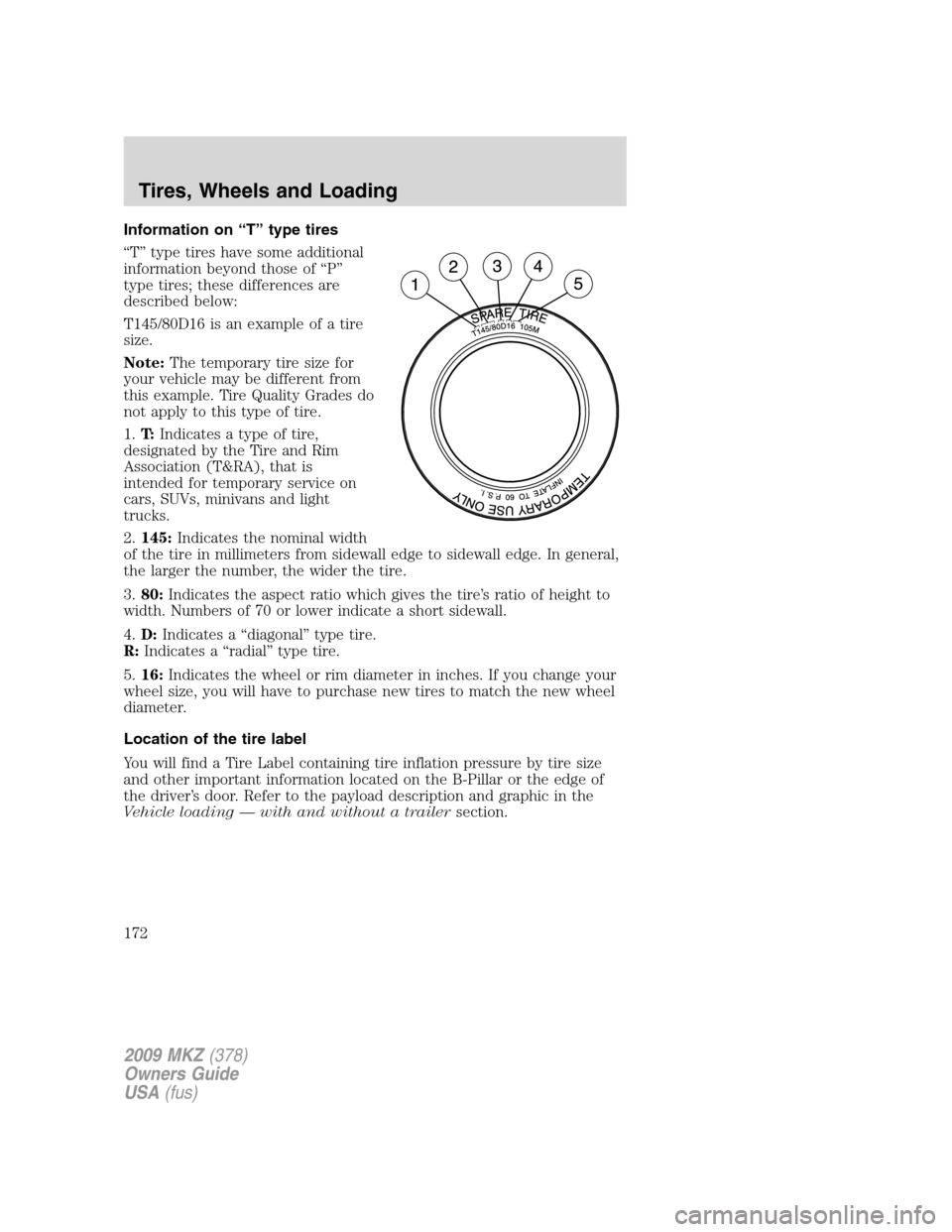 LINCOLN MKZ 2009 Owners Manual Information on “T” type tires
“T” type tires have some additional
information beyond those of “P”
type tires; these differences are
described below:
T145/80D16 is an example of a tire
size LINCOLN MKZ 2009 Owners Manual Information on “T” type tires
“T” type tires have some additional
information beyond those of “P”
type tires; these differences are
described below:
T145/80D16 is an example of a tire
size