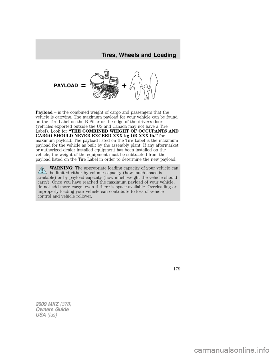 LINCOLN MKZ 2009 Owners Manual Payload– is the combined weight of cargo and passengers that the
vehicle is carrying. The maximum payload for your vehicle can be found
on the Tire Label on the B-Pillar or the edge of the driver’ LINCOLN MKZ 2009 Owners Manual Payload– is the combined weight of cargo and passengers that the
vehicle is carrying. The maximum payload for your vehicle can be found
on the Tire Label on the B-Pillar or the edge of the driver’