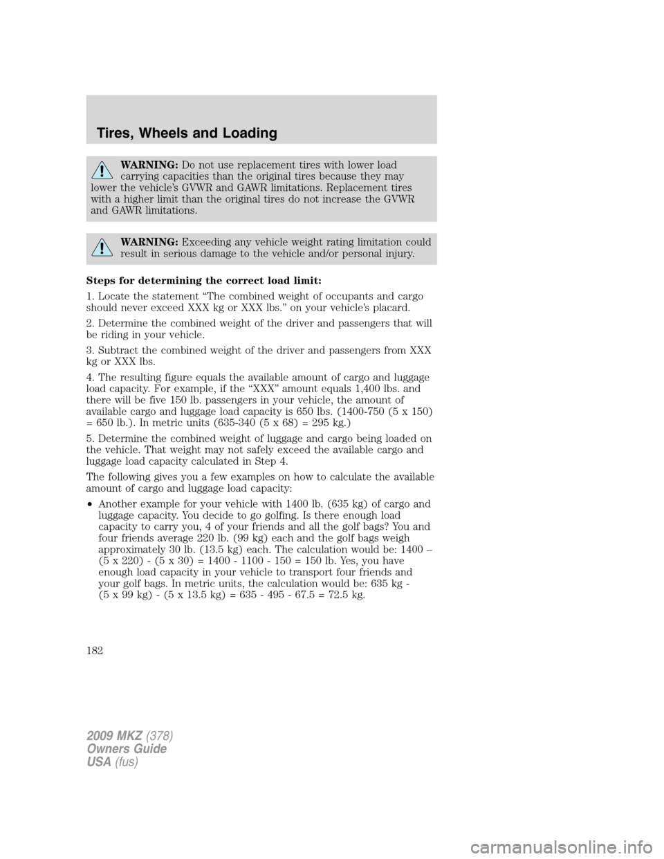 LINCOLN MKZ 2009 Owners Manual WARNING:Do not use replacement tires with lower load
carrying capacities than the original tires because they may
lower the vehicle’s GVWR and GAWR limitations. Replacement tires
with a higher limit LINCOLN MKZ 2009 Owners Manual WARNING:Do not use replacement tires with lower load
carrying capacities than the original tires because they may
lower the vehicle’s GVWR and GAWR limitations. Replacement tires
with a higher limit