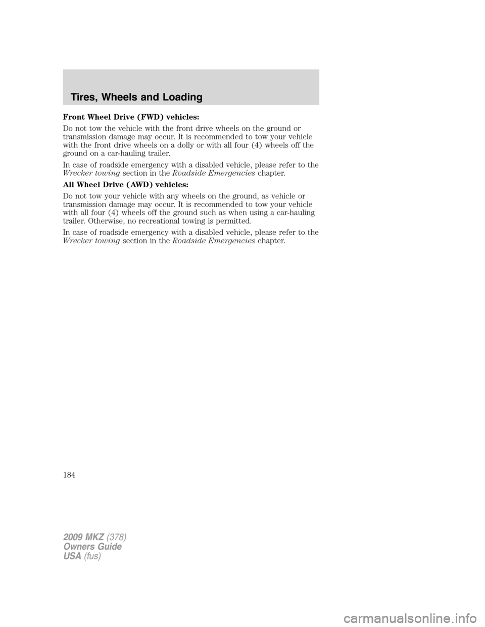 LINCOLN MKZ 2009 Owners Manual Front Wheel Drive (FWD) vehicles:
Do not tow the vehicle with the front drive wheels on the ground or
transmission damage may occur. It is recommended to tow your vehicle
with the front drive wheels o LINCOLN MKZ 2009 Owners Manual Front Wheel Drive (FWD) vehicles:
Do not tow the vehicle with the front drive wheels on the ground or
transmission damage may occur. It is recommended to tow your vehicle
with the front drive wheels o