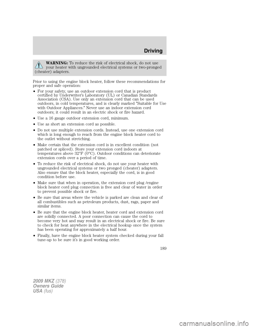 LINCOLN MKZ 2009 Owners Manual WARNING:To reduce the risk of electrical shock, do not use
your heater with ungrounded electrical systems or two-pronged
(cheater) adapters.
Prior to using the engine block heater, follow these recomm LINCOLN MKZ 2009 Owners Manual WARNING:To reduce the risk of electrical shock, do not use
your heater with ungrounded electrical systems or two-pronged
(cheater) adapters.
Prior to using the engine block heater, follow these recomm