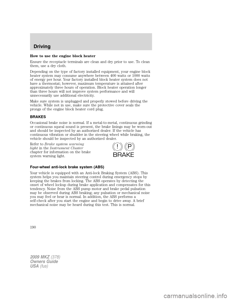 LINCOLN MKZ 2009 Owners Manual How to use the engine block heater
Ensure the receptacle terminals are clean and dry prior to use. To clean
them, use a dry cloth.
Depending on the type of factory installed equipment, your engine blo LINCOLN MKZ 2009 Owners Manual How to use the engine block heater
Ensure the receptacle terminals are clean and dry prior to use. To clean
them, use a dry cloth.
Depending on the type of factory installed equipment, your engine blo