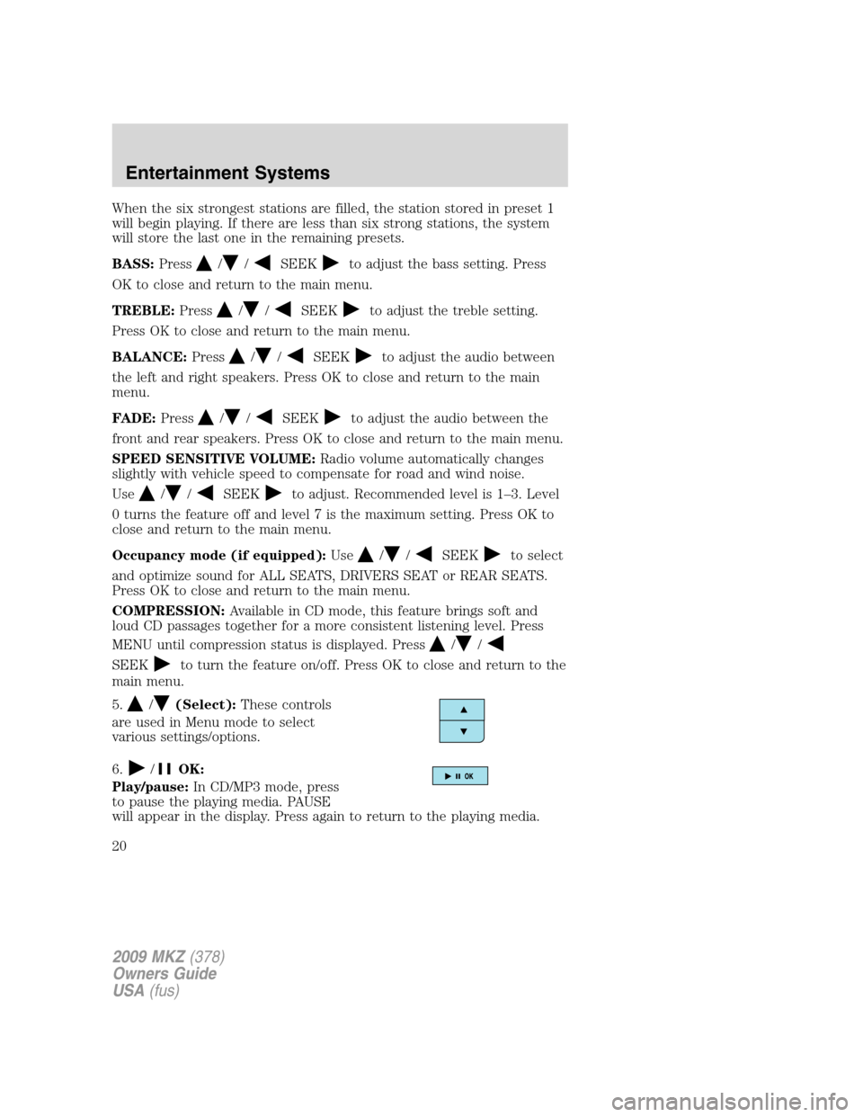 LINCOLN MKZ 2009  Owners Manual When the six strongest stations are filled, the station stored in preset 1
will begin playing. If there are less than six strong stations, the system
will store the last one in the remaining presets.
