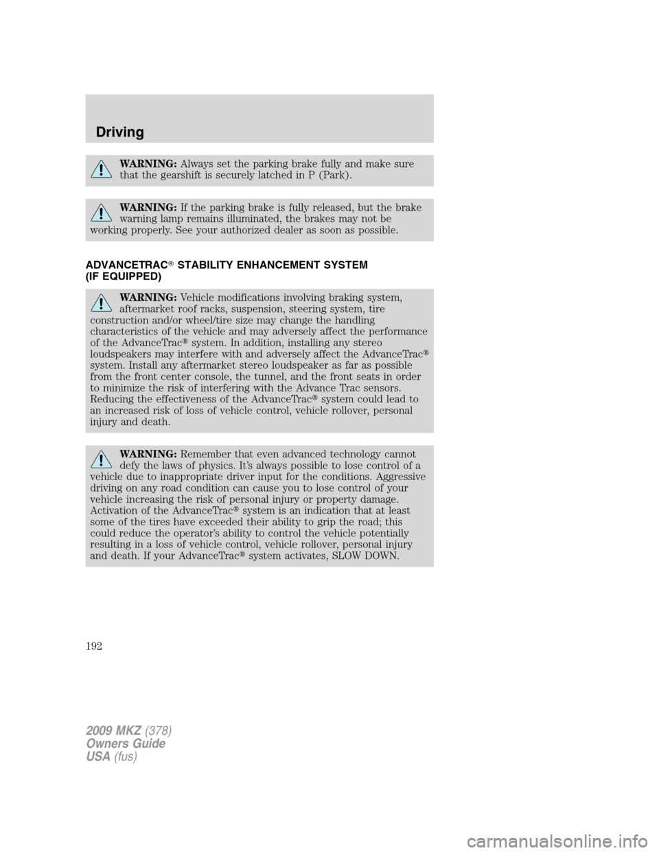 LINCOLN MKZ 2009  Owners Manual WARNING:Always set the parking brake fully and make sure
that the gearshift is securely latched in P (Park).
WARNING:If the parking brake is fully released, but the brake
warning lamp remains illumina