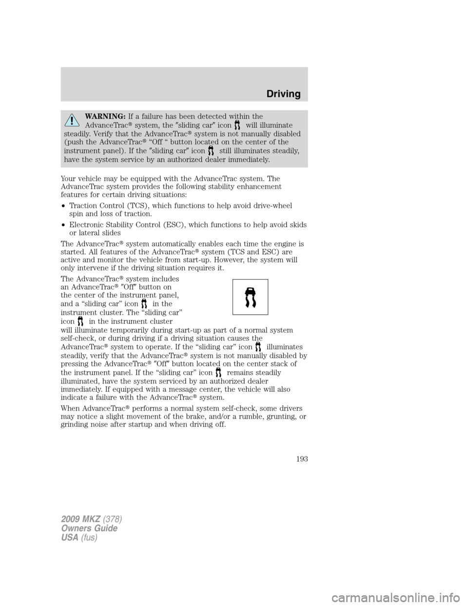 LINCOLN MKZ 2009 Owners Guide WARNING:If a failure has been detected within the
AdvanceTracsystem, thesliding caricon
will illuminate
steadily. Verify that the AdvanceTracsystem is not manually disabled
(push the AdvanceTrac�