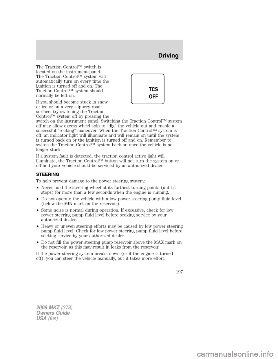 LINCOLN MKZ 2009 Owners Manual The Traction Control™ switch is
located on the instrument panel.
The Traction Control™ system will
automatically turn on every time the
ignition is turned off and on. The
Traction Control™ syste LINCOLN MKZ 2009 Owners Manual The Traction Control™ switch is
located on the instrument panel.
The Traction Control™ system will
automatically turn on every time the
ignition is turned off and on. The
Traction Control™ syste