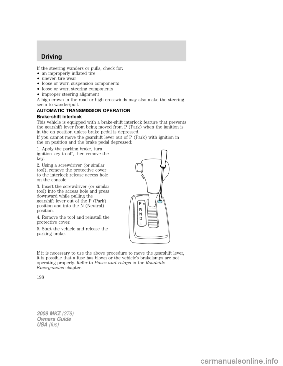 LINCOLN MKZ 2009 Owners Manual If the steering wanders or pulls, check for:
•an improperly inflated tire
•uneven tire wear
•loose or worn suspension components
•loose or worn steering components
•improper steering alignme LINCOLN MKZ 2009 Owners Manual If the steering wanders or pulls, check for:
•an improperly inflated tire
•uneven tire wear
•loose or worn suspension components
•loose or worn steering components
•improper steering alignme