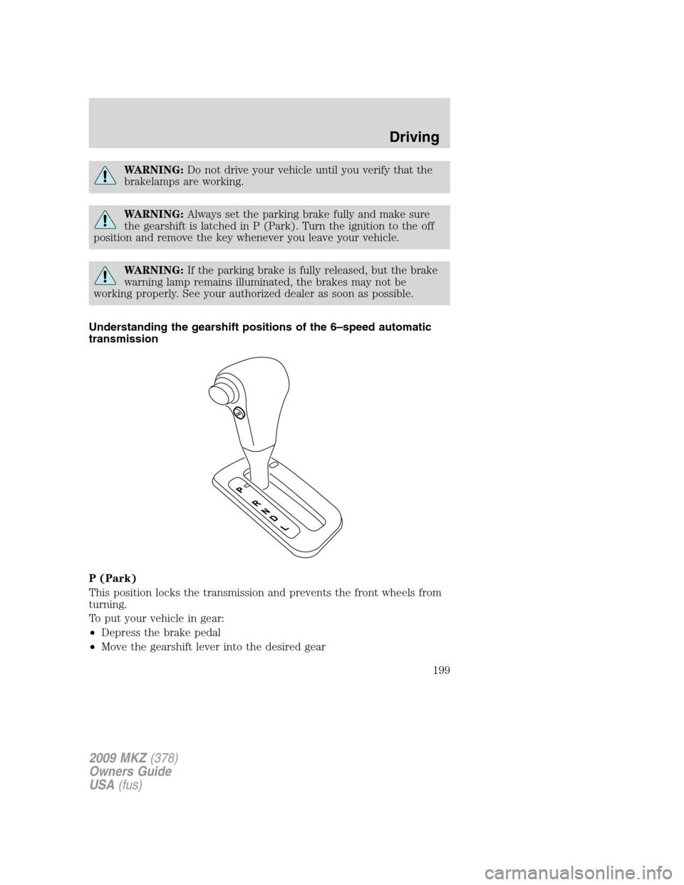 LINCOLN MKZ 2009  Owners Manual WARNING:Do not drive your vehicle until you verify that the
brakelamps are working.
WARNING:Always set the parking brake fully and make sure
the gearshift is latched in P (Park). Turn the ignition to 