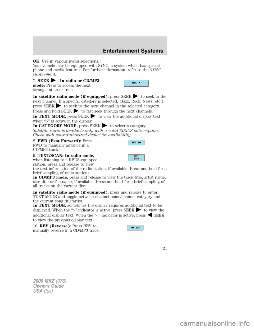 LINCOLN MKZ 2009 Owners Manual OK:Use in various menu selections.
Your vehicle may be equipped with SYNC, a system which has special
phone and media features. For further information, refer to theSYNC
supplement.
7.SEEK
:In radio o