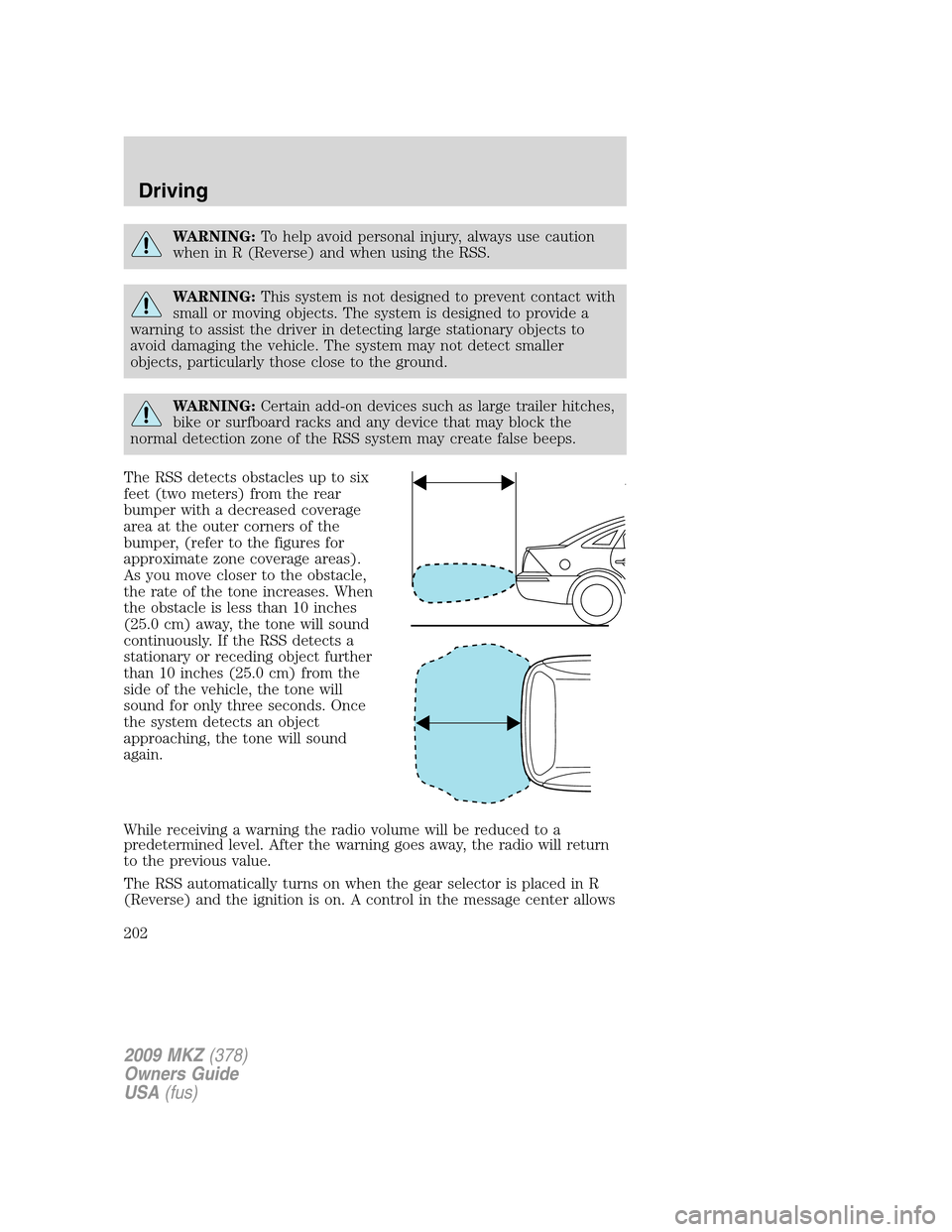 LINCOLN MKZ 2009  Owners Manual WARNING:To help avoid personal injury, always use caution
when in R (Reverse) and when using the RSS.
WARNING:This system is not designed to prevent contact with
small or moving objects. The system is