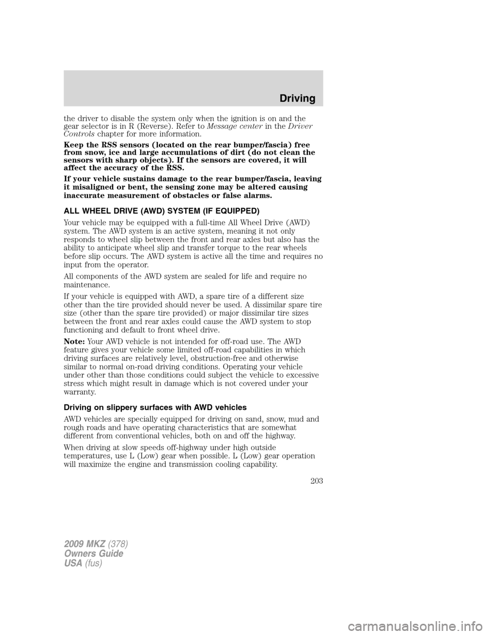 LINCOLN MKZ 2009  Owners Manual the driver to disable the system only when the ignition is on and the
gear selector is in R (Reverse). Refer toMessage centerin theDriver
Controlschapter for more information.
Keep the RSS sensors (lo