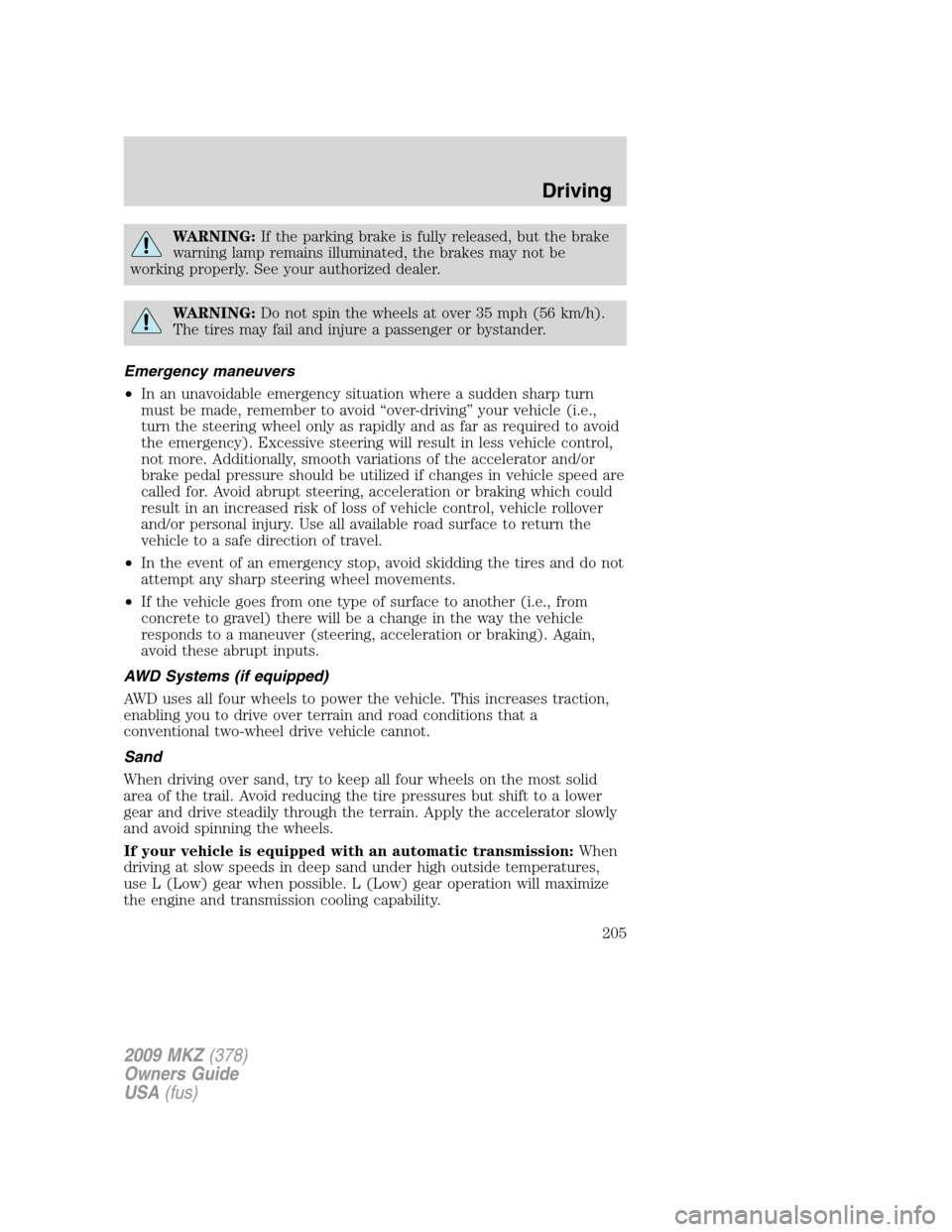 LINCOLN MKZ 2009  Owners Manual WARNING:If the parking brake is fully released, but the brake
warning lamp remains illuminated, the brakes may not be
working properly. See your authorized dealer.
WARNING:Do not spin the wheels at ov