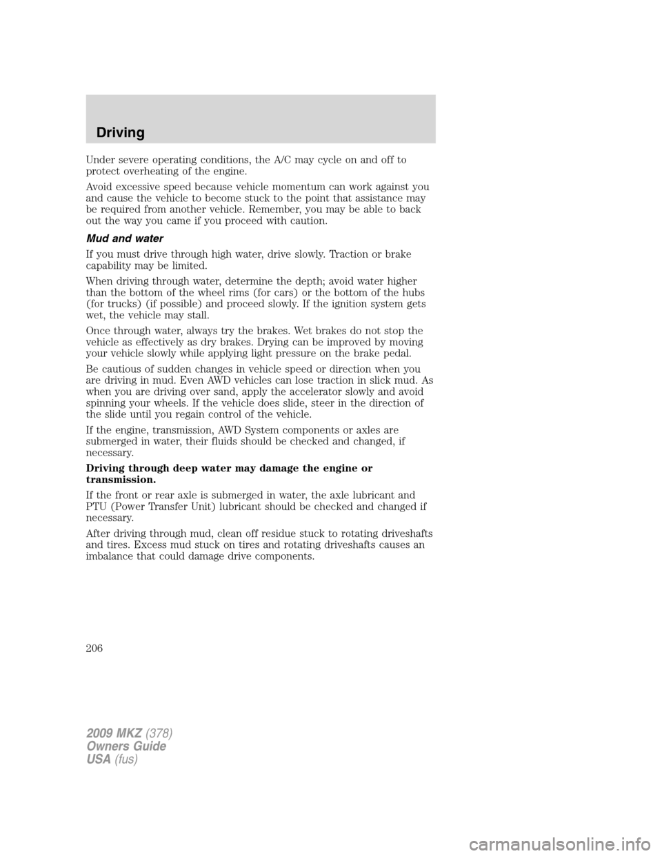 LINCOLN MKZ 2009 User Guide Under severe operating conditions, the A/C may cycle on and off to
protect overheating of the engine.
Avoid excessive speed because vehicle momentum can work against you
and cause the vehicle to becom