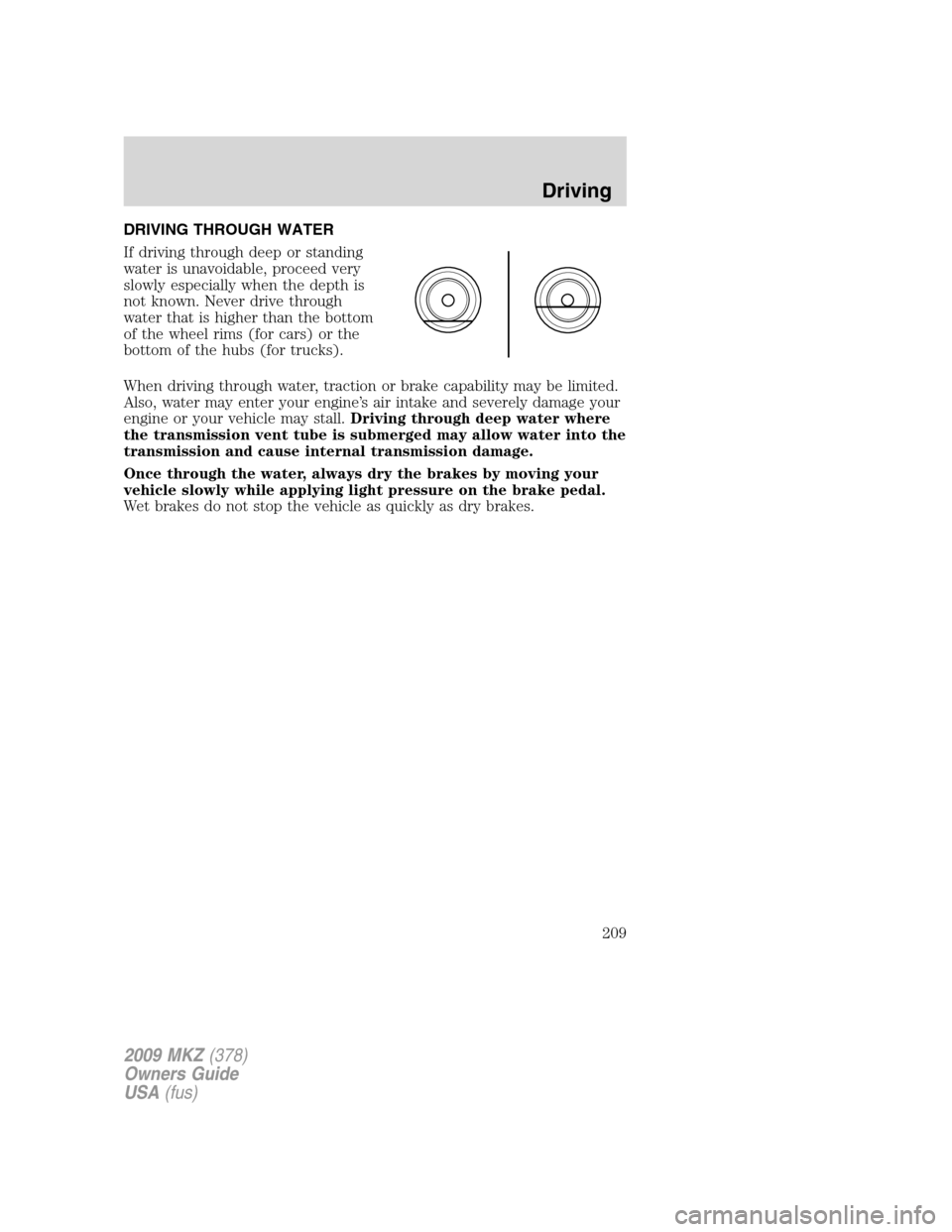 LINCOLN MKZ 2009  Owners Manual DRIVING THROUGH WATER
If driving through deep or standing
water is unavoidable, proceed very
slowly especially when the depth is
not known. Never drive through
water that is higher than the bottom
of 