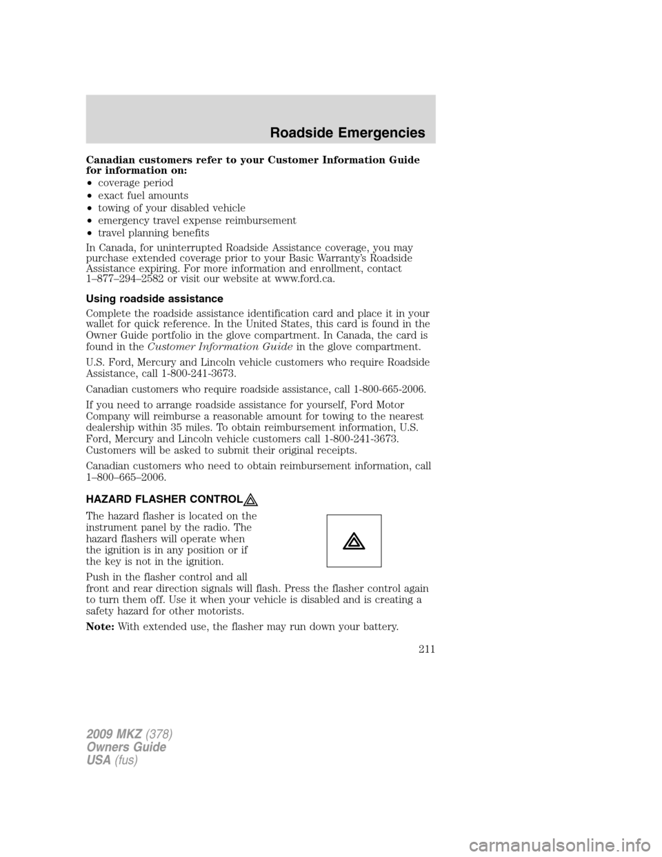 LINCOLN MKZ 2009 Owners Manual Canadian customers refer to your Customer Information Guide
for information on:
•coverage period
•exact fuel amounts
•towing of your disabled vehicle
•emergency travel expense reimbursement
LINCOLN MKZ 2009 Owners Manual Canadian customers refer to your Customer Information Guide
for information on:
•coverage period
•exact fuel amounts
•towing of your disabled vehicle
•emergency travel expense reimbursement