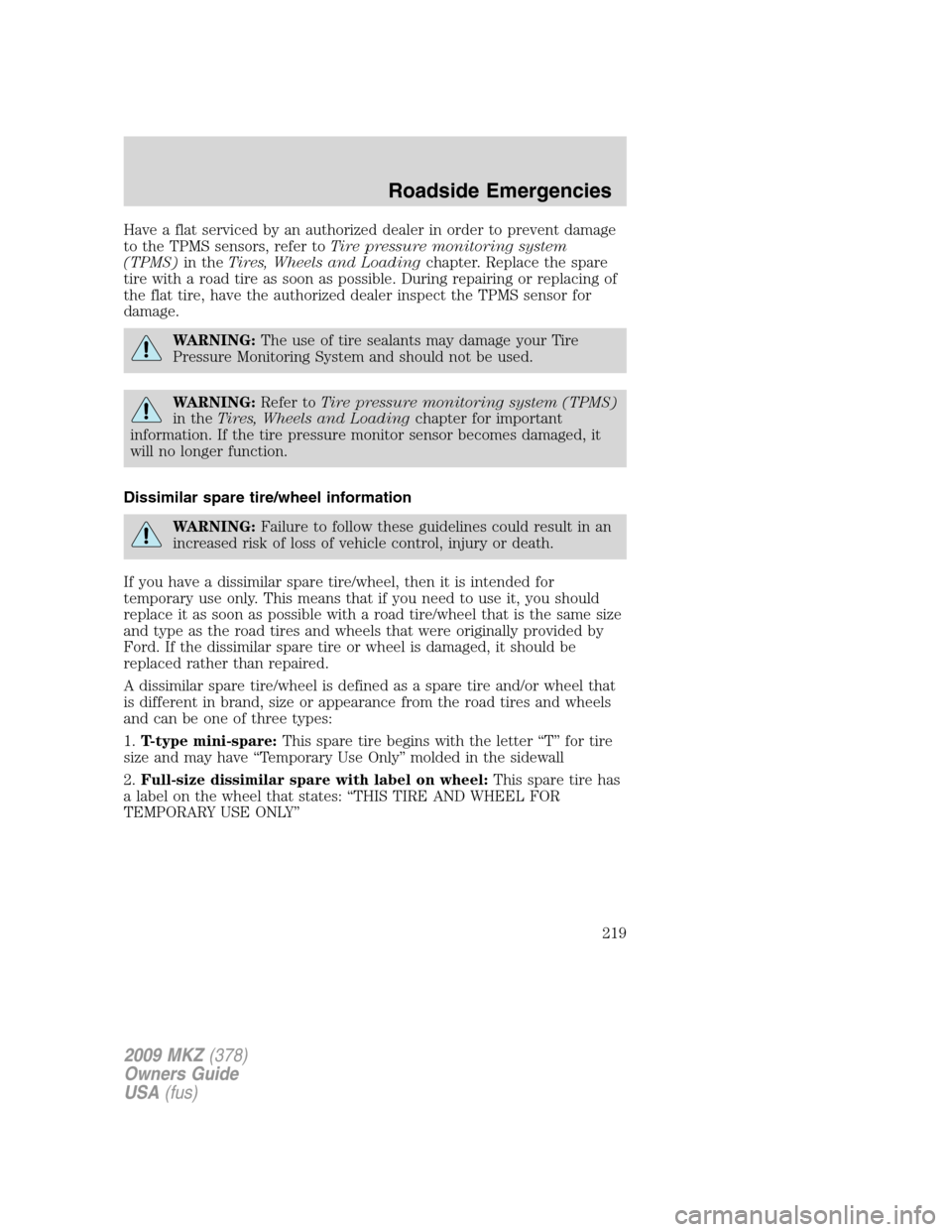 LINCOLN MKZ 2009 User Guide Have a flat serviced by an authorized dealer in order to prevent damage
to the TPMS sensors, refer toTire pressure monitoring system
(TPMS)in theTires, Wheels and Loadingchapter. Replace the spare
tir LINCOLN MKZ 2009 User Guide Have a flat serviced by an authorized dealer in order to prevent damage
to the TPMS sensors, refer toTire pressure monitoring system
(TPMS)in theTires, Wheels and Loadingchapter. Replace the spare
tir