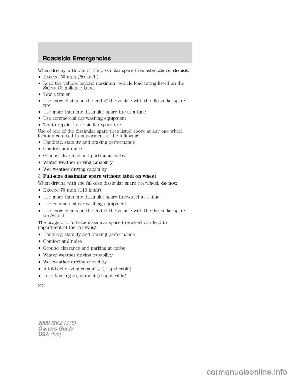 LINCOLN MKZ 2009  Owners Manual When driving with one of the dissimilar spare tires listed above,do not:
•Exceed 50 mph (80 km/h)
•Load the vehicle beyond maximum vehicle load rating listed on the
Safety Compliance Label
•Tow 