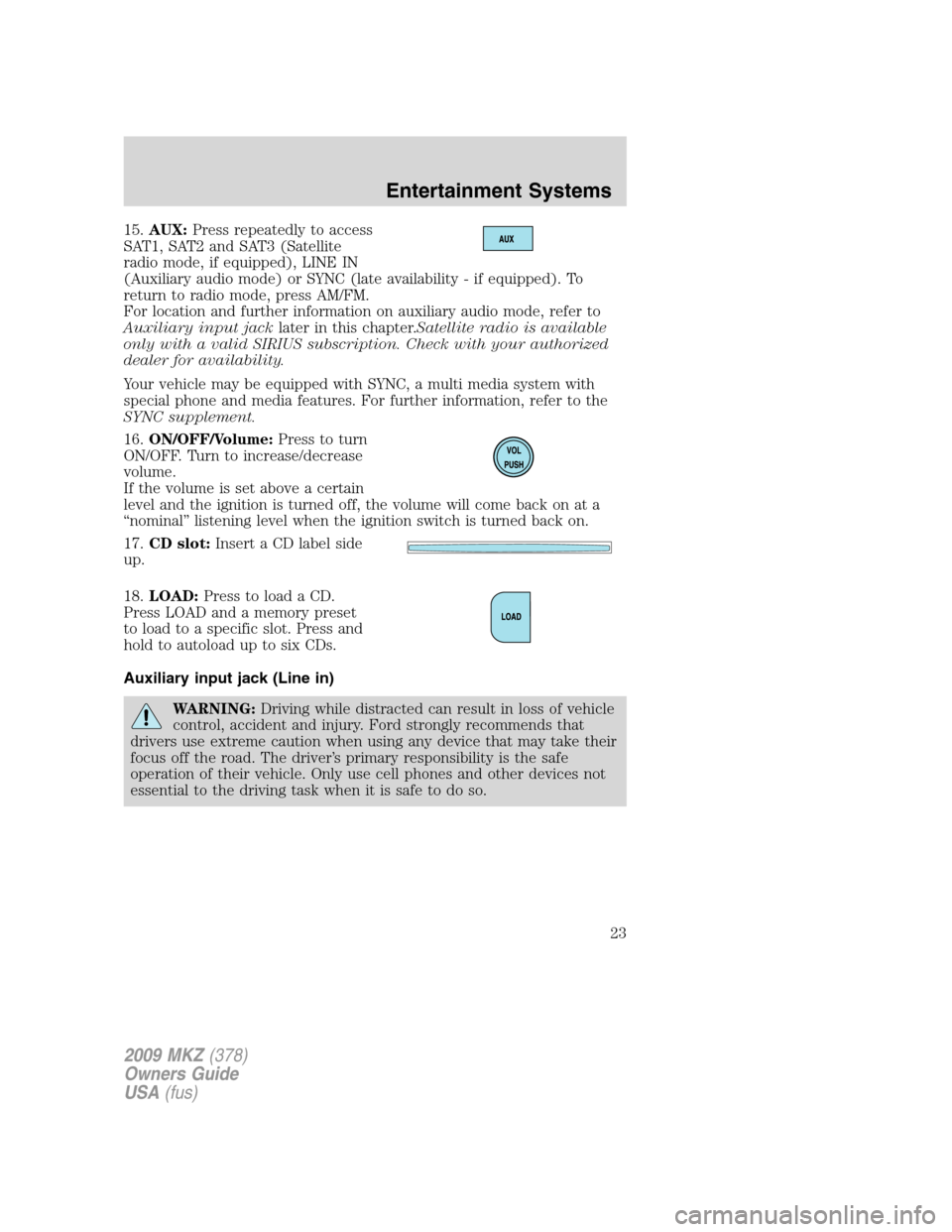 LINCOLN MKZ 2009 Owners Manual 15.AUX:Press repeatedly to access
SAT1, SAT2 and SAT3 (Satellite
radio mode, if equipped), LINE IN
(Auxiliary audio mode) or SYNC (late availability - if equipped). To
return to radio mode, press AM/F