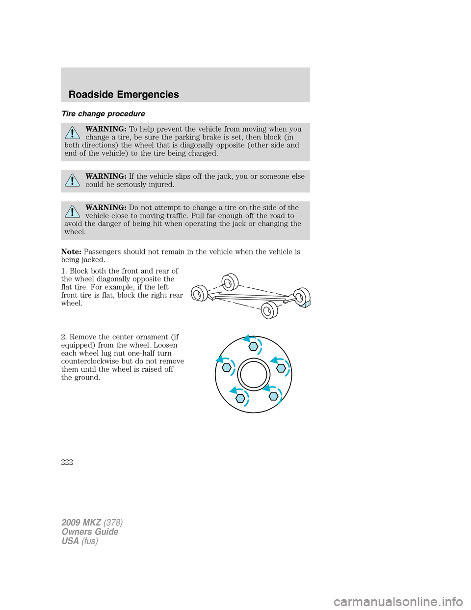 LINCOLN MKZ 2009 Owners Manual Tire change procedure
WARNING:To help prevent the vehicle from moving when you
change a tire, be sure the parking brake is set, then block (in
both directions) the wheel that is diagonally opposite (o LINCOLN MKZ 2009 Owners Manual Tire change procedure
WARNING:To help prevent the vehicle from moving when you
change a tire, be sure the parking brake is set, then block (in
both directions) the wheel that is diagonally opposite (o
