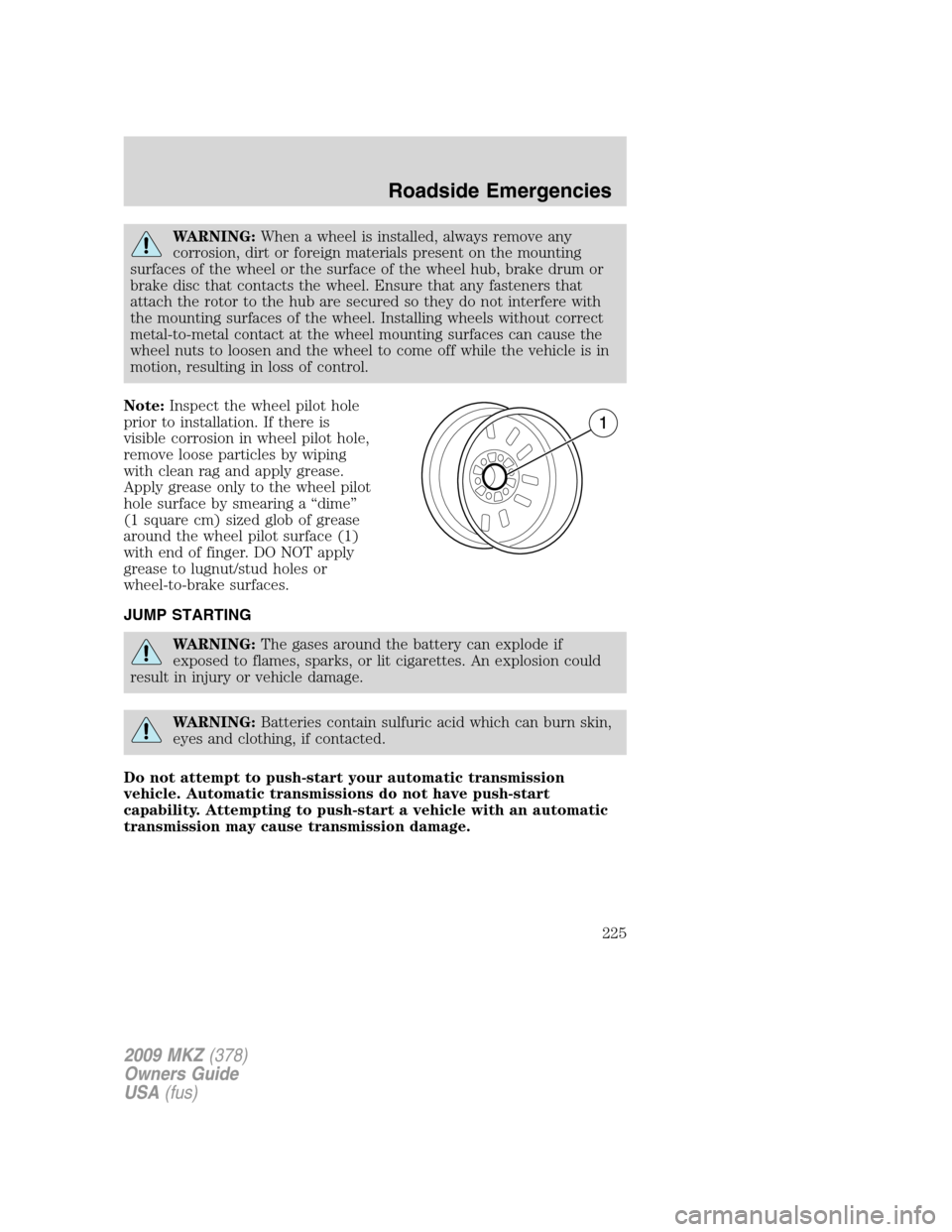 LINCOLN MKZ 2009 Owners Manual WARNING:When a wheel is installed, always remove any
corrosion, dirt or foreign materials present on the mounting
surfaces of the wheel or the surface of the wheel hub, brake drum or
brake disc that c LINCOLN MKZ 2009 Owners Manual WARNING:When a wheel is installed, always remove any
corrosion, dirt or foreign materials present on the mounting
surfaces of the wheel or the surface of the wheel hub, brake drum or
brake disc that c