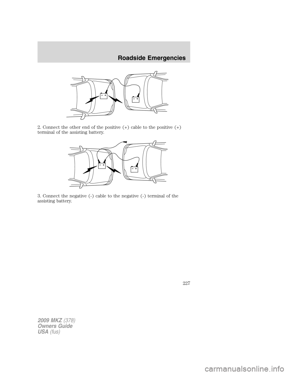 LINCOLN MKZ 2009 User Guide 2. Connect the other end of the positive (+) cable to the positive (+)
terminal of the assisting battery.
3. Connect the negative (-) cable to the negative (-) terminal of the
assisting battery.
+–+