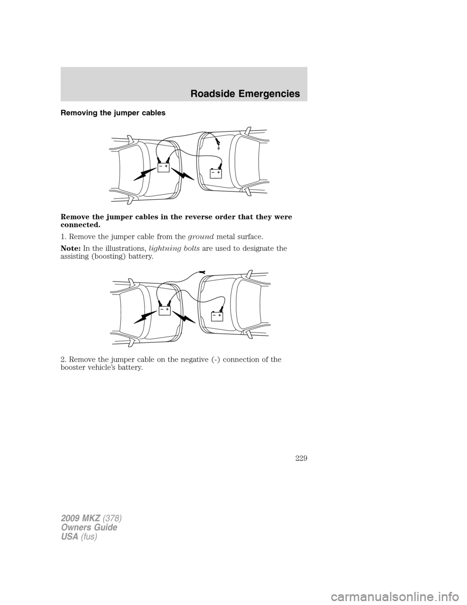 LINCOLN MKZ 2009 Owners Manual Removing the jumper cables
Remove the jumper cables in the reverse order that they were
connected.
1. Remove the jumper cable from thegroundmetal surface.
Note:In the illustrations,lightning boltsare LINCOLN MKZ 2009 Owners Manual Removing the jumper cables
Remove the jumper cables in the reverse order that they were
connected.
1. Remove the jumper cable from thegroundmetal surface.
Note:In the illustrations,lightning boltsare