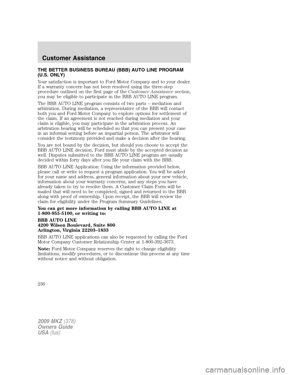 LINCOLN MKZ 2009 Owners Manual THE BETTER BUSINESS BUREAU (BBB) AUTO LINE PROGRAM
(U.S. ONLY)
Your satisfaction is important to Ford Motor Company and to your dealer.
If a warranty concern has not been resolved using the three-step LINCOLN MKZ 2009 Owners Manual THE BETTER BUSINESS BUREAU (BBB) AUTO LINE PROGRAM
(U.S. ONLY)
Your satisfaction is important to Ford Motor Company and to your dealer.
If a warranty concern has not been resolved using the three-step