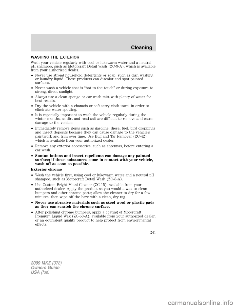 LINCOLN MKZ 2009 Owners Manual WASHING THE EXTERIOR
Wash your vehicle regularly with cool or lukewarm water and a neutral
pH shampoo, such as Motorcraft Detail Wash (ZC-3-A), which is available
from your authorized dealer.
•Never LINCOLN MKZ 2009 Owners Manual WASHING THE EXTERIOR
Wash your vehicle regularly with cool or lukewarm water and a neutral
pH shampoo, such as Motorcraft Detail Wash (ZC-3-A), which is available
from your authorized dealer.
•Never