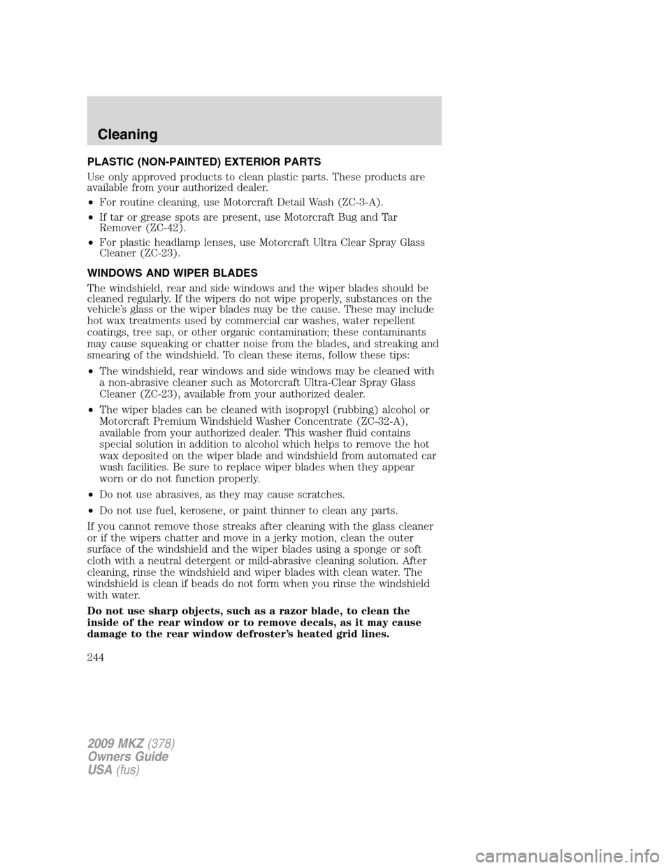 LINCOLN MKZ 2009  Owners Manual PLASTIC (NON-PAINTED) EXTERIOR PARTS
Use only approved products to clean plastic parts. These products are
available from your authorized dealer.
•For routine cleaning, use Motorcraft Detail Wash (Z