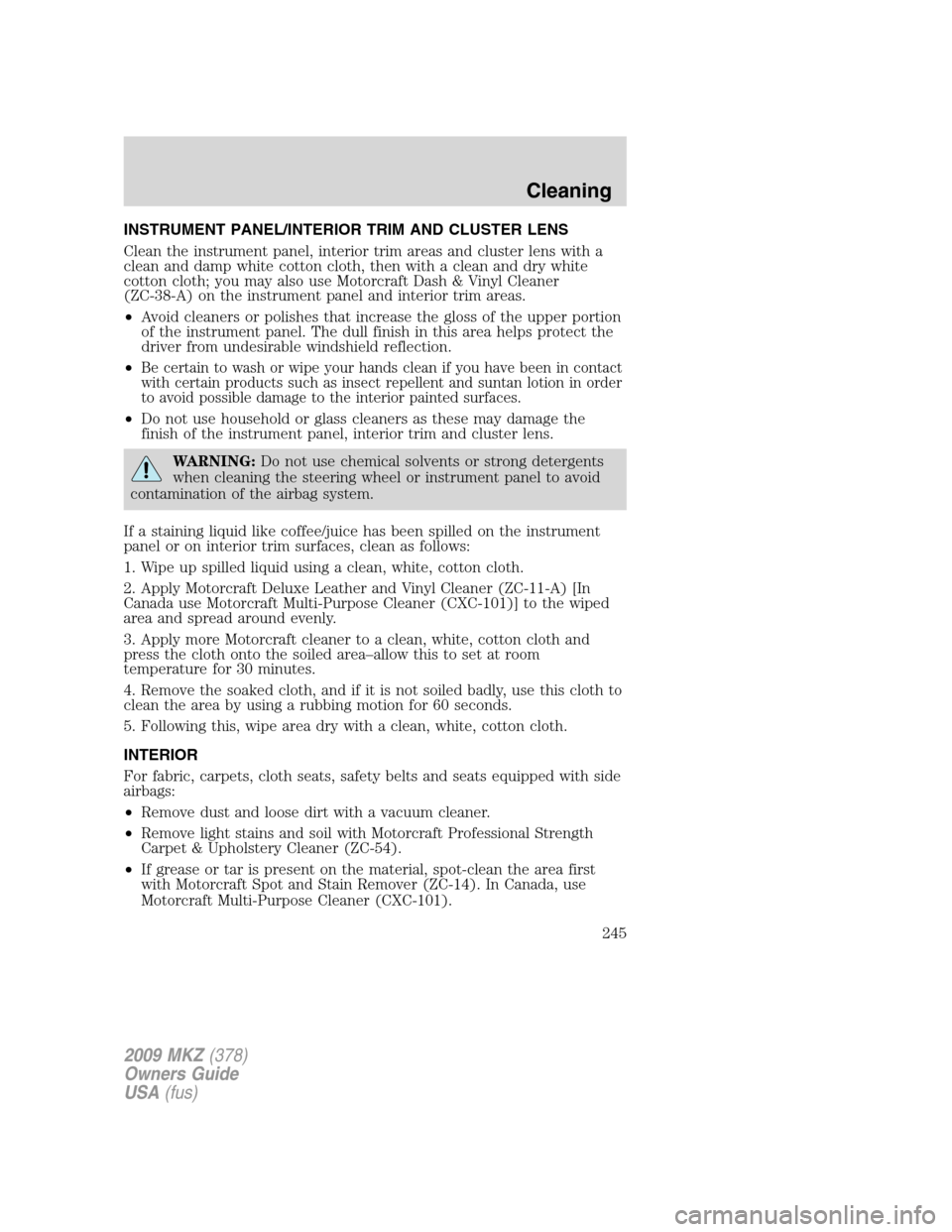 LINCOLN MKZ 2009 User Guide INSTRUMENT PANEL/INTERIOR TRIM AND CLUSTER LENS
Clean the instrument panel, interior trim areas and cluster lens with a
clean and damp white cotton cloth, then with a clean and dry white
cotton cloth;