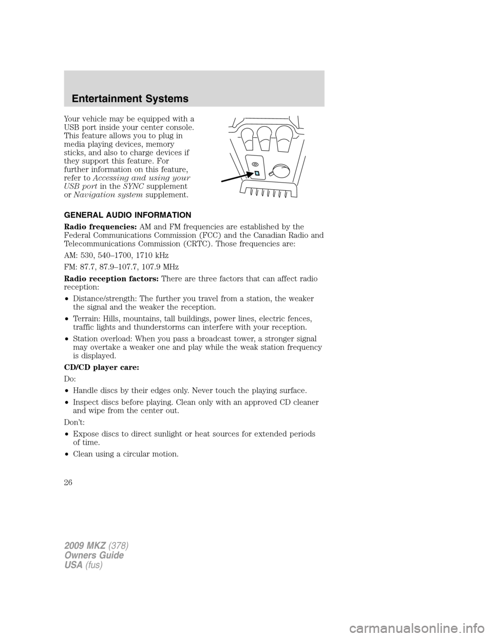 LINCOLN MKZ 2009 Owners Manual Your vehicle may be equipped with a
USB port inside your center console.
This feature allows you to plug in
media playing devices, memory
sticks, and also to charge devices if
they support this featur LINCOLN MKZ 2009 Owners Manual Your vehicle may be equipped with a
USB port inside your center console.
This feature allows you to plug in
media playing devices, memory
sticks, and also to charge devices if
they support this featur