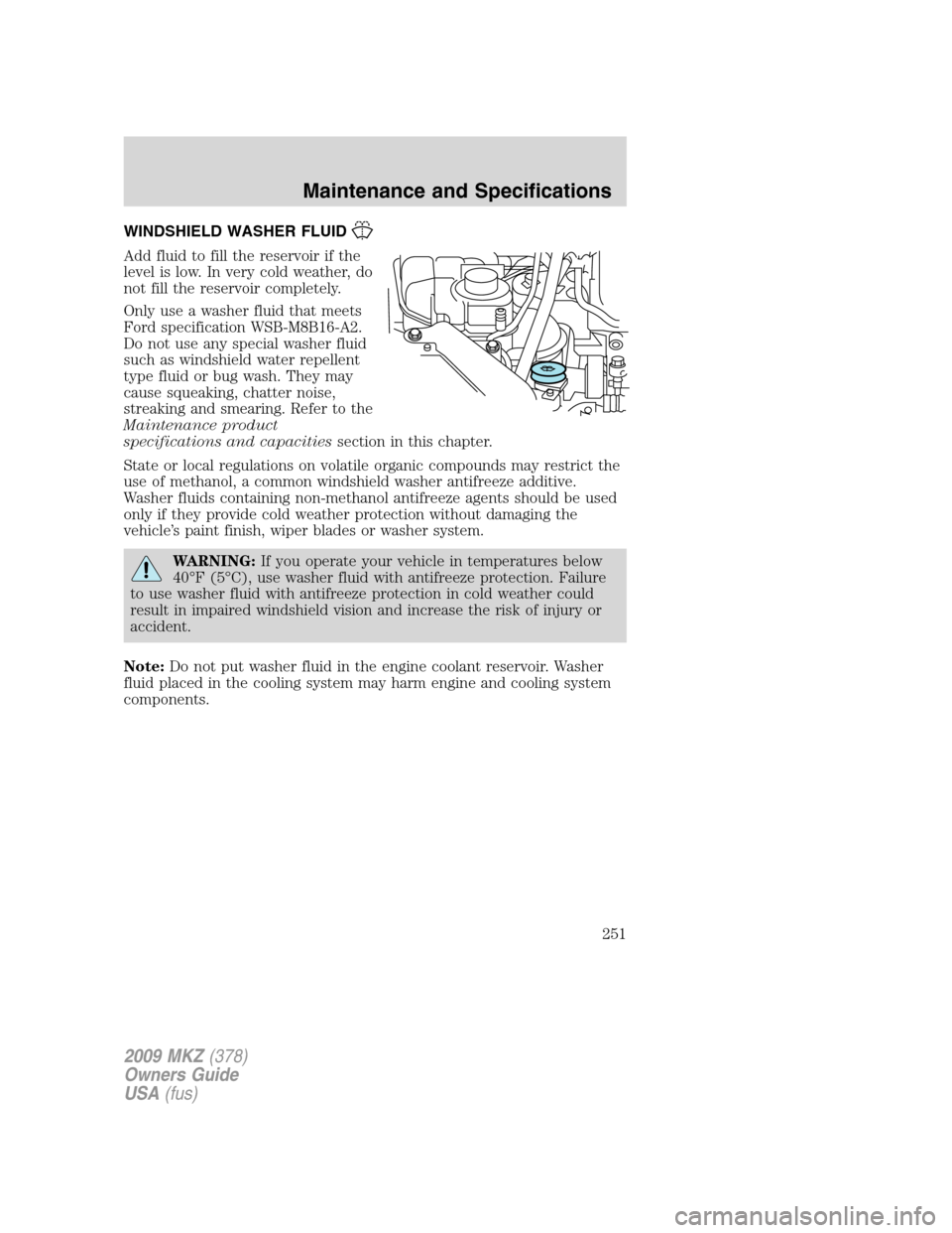 LINCOLN MKZ 2009  Owners Manual WINDSHIELD WASHER FLUID
Add fluid to fill the reservoir if the
level is low. In very cold weather, do
not fill the reservoir completely.
Only use a washer fluid that meets
Ford specification WSB-M8B16