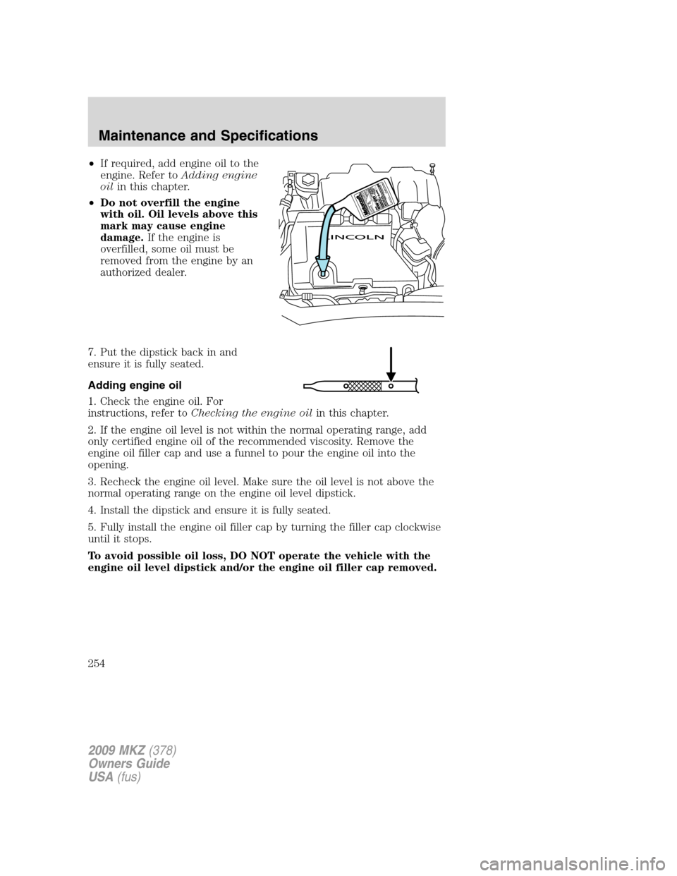 LINCOLN MKZ 2009 User Guide •If required, add engine oil to the
engine. Refer toAdding engine
oilin this chapter.
•Do not overfill the engine
with oil. Oil levels above this
mark may cause engine
damage.If the engine is
over