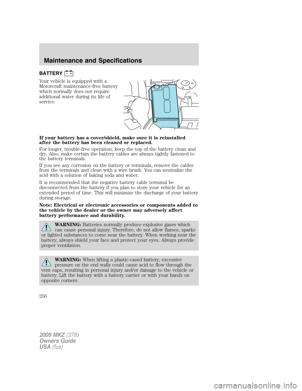 LINCOLN MKZ 2009 Service Manual BATTERY
Your vehicle is equipped with a
Motorcraft maintenance-free battery
which normally does not require
additional water during its life of
service.
If your battery has a cover/shield, make sure i