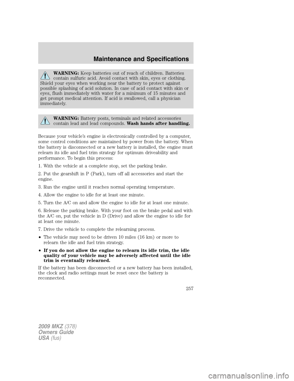 LINCOLN MKZ 2009 User Guide WARNING:Keep batteries out of reach of children. Batteries
contain sulfuric acid. Avoid contact with skin, eyes or clothing.
Shield your eyes when working near the battery to protect against
possible LINCOLN MKZ 2009 User Guide WARNING:Keep batteries out of reach of children. Batteries
contain sulfuric acid. Avoid contact with skin, eyes or clothing.
Shield your eyes when working near the battery to protect against
possible
