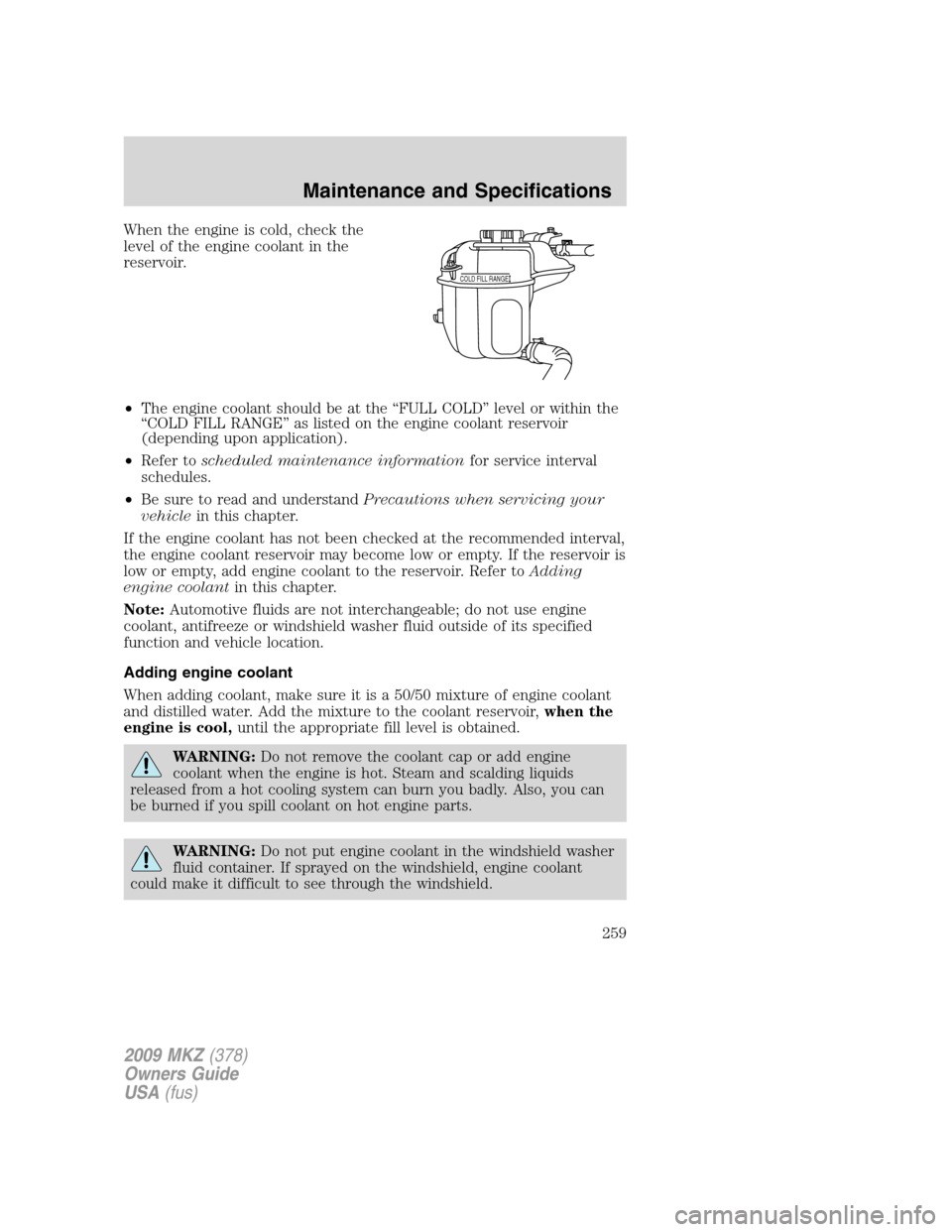 LINCOLN MKZ 2009 User Guide When the engine is cold, check the
level of the engine coolant in the
reservoir.
•The engine coolant should be at the “FULL COLD” level or within the
“COLD FILL RANGE” as listed on the engin