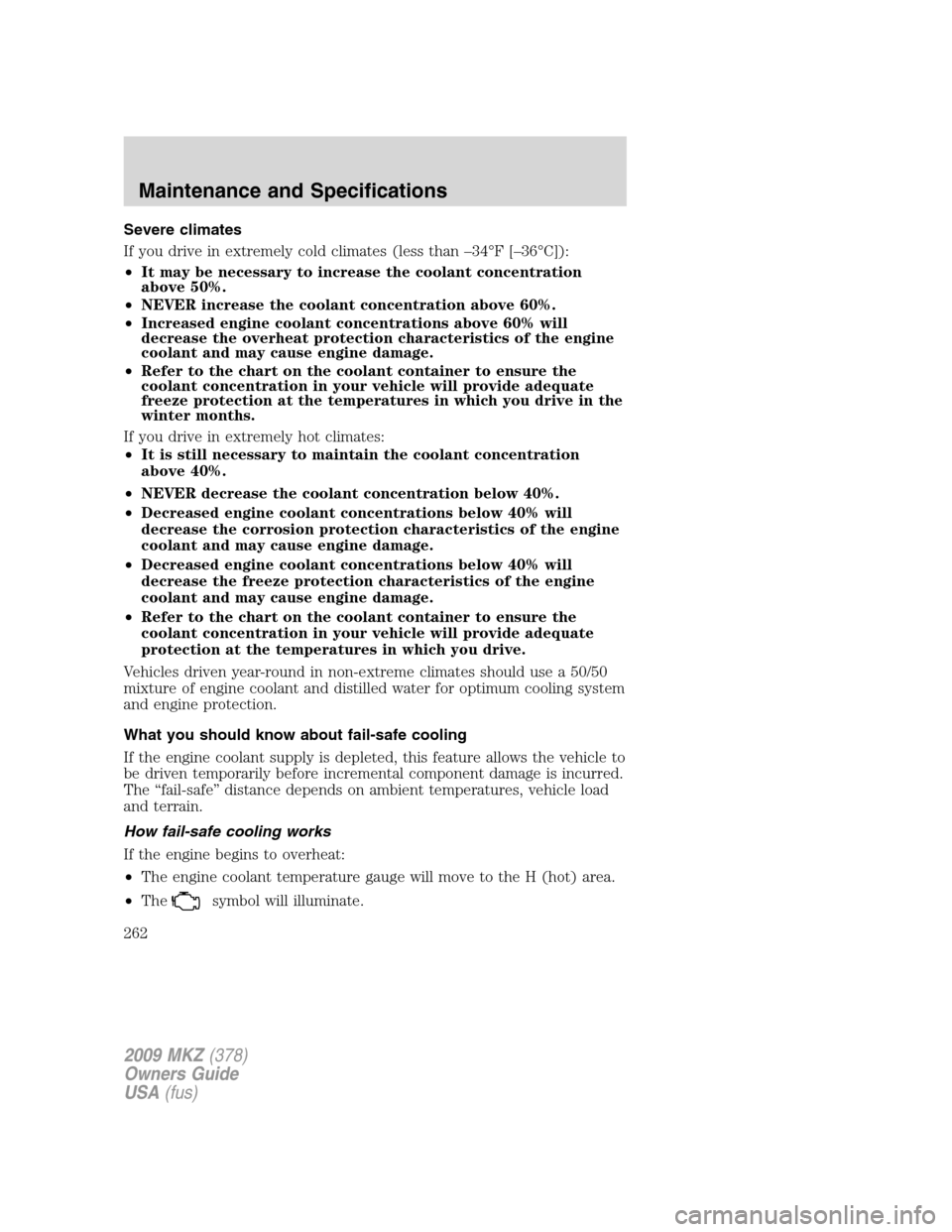 LINCOLN MKZ 2009 User Guide Severe climates
If you drive in extremely cold climates (less than –34°F [–36°C]):
•It may be necessary to increase the coolant concentration
above 50%.
•NEVER increase the coolant concentra