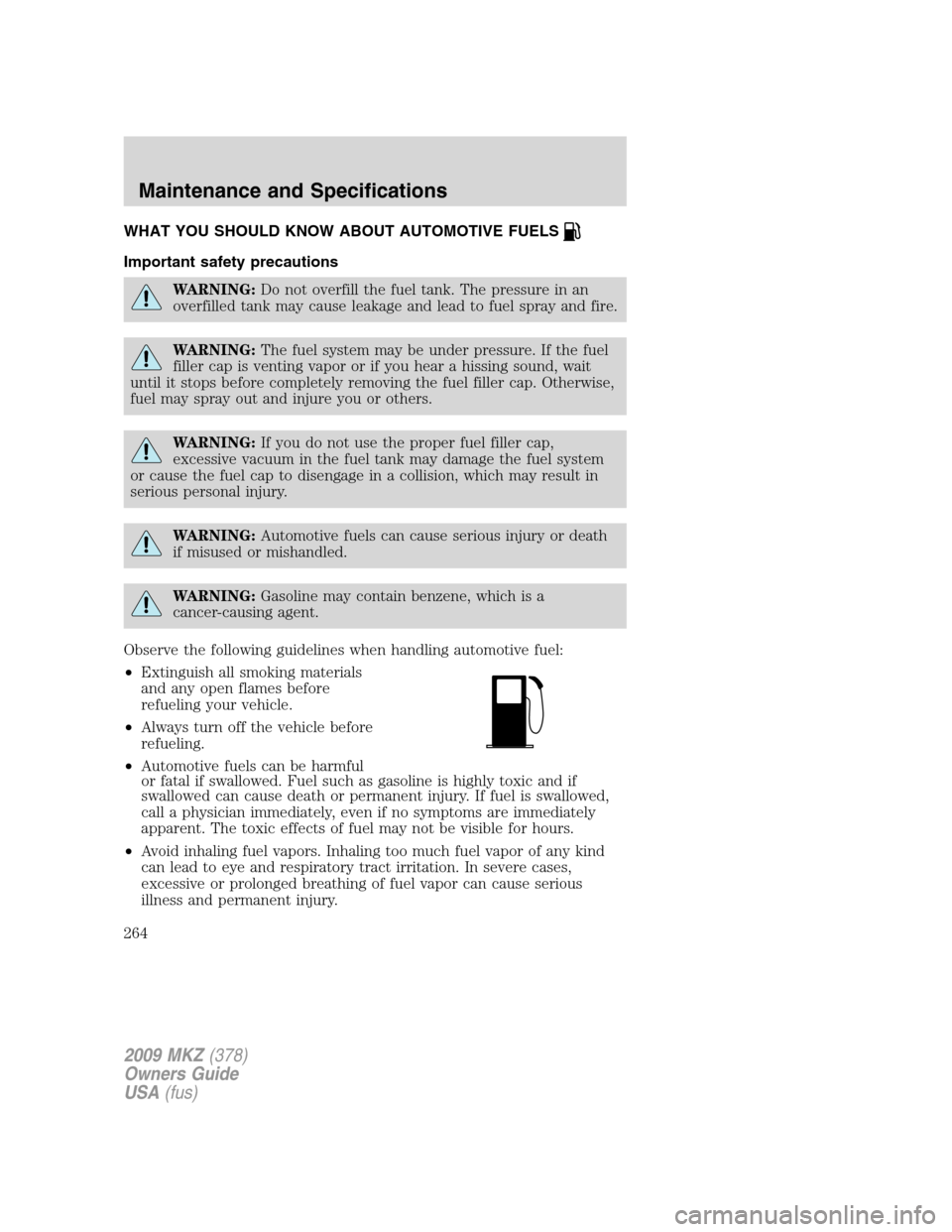LINCOLN MKZ 2009  Owners Manual WHAT YOU SHOULD KNOW ABOUT AUTOMOTIVE FUELS
Important safety precautions
WARNING:Do not overfill the fuel tank. The pressure in an
overfilled tank may cause leakage and lead to fuel spray and fire.
WA