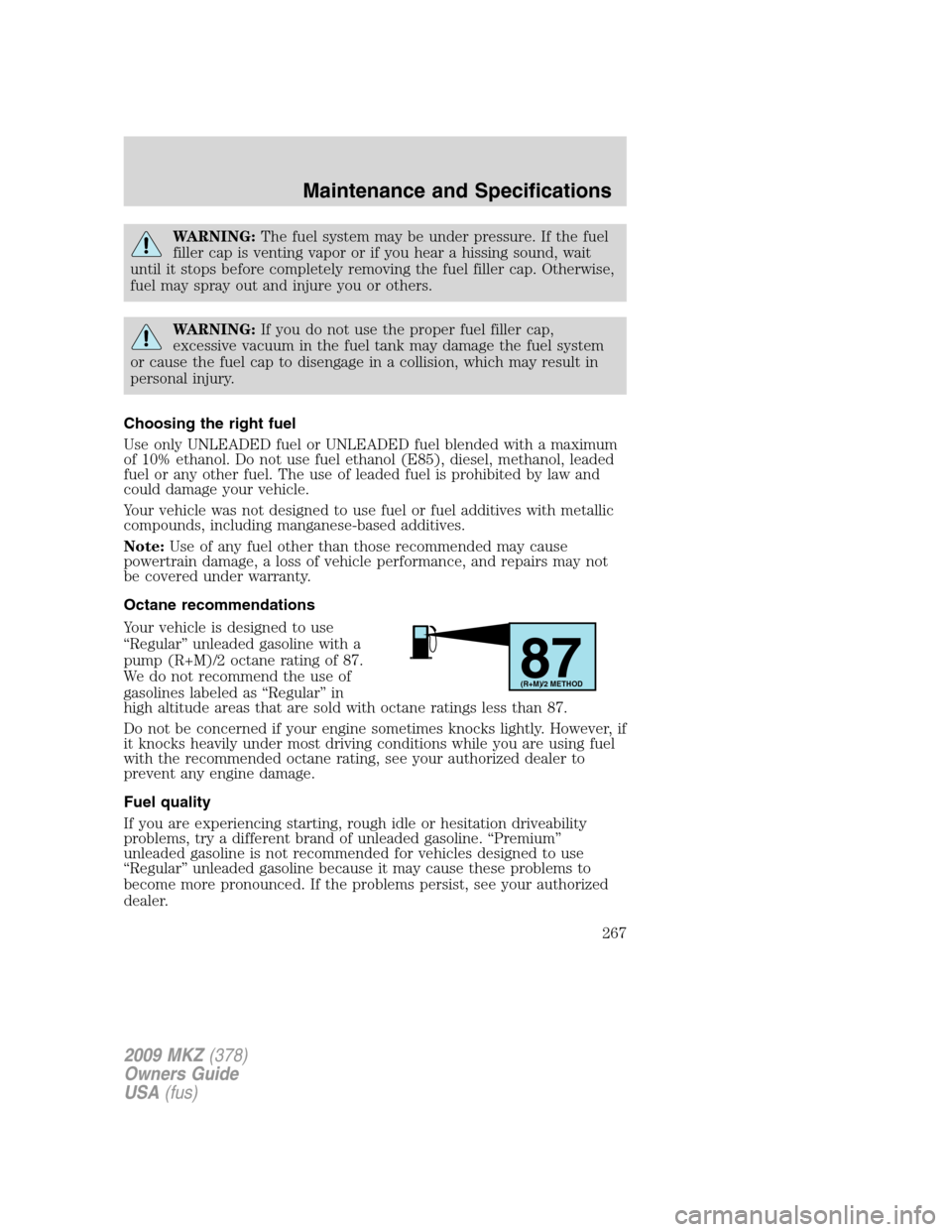 LINCOLN MKZ 2009 User Guide WARNING:The fuel system may be under pressure. If the fuel
filler cap is venting vapor or if you hear a hissing sound, wait
until it stops before completely removing the fuel filler cap. Otherwise,
fu LINCOLN MKZ 2009 User Guide WARNING:The fuel system may be under pressure. If the fuel
filler cap is venting vapor or if you hear a hissing sound, wait
until it stops before completely removing the fuel filler cap. Otherwise,
fu