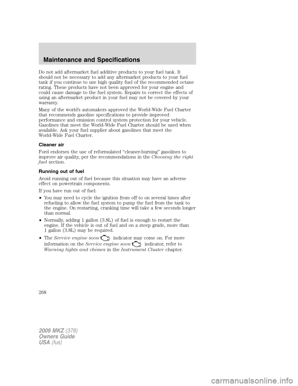 LINCOLN MKZ 2009 Owners Manual Do not add aftermarket fuel additive products to your fuel tank. It
should not be necessary to add any aftermarket products to your fuel
tank if you continue to use high quality fuel of the recommende LINCOLN MKZ 2009 Owners Manual Do not add aftermarket fuel additive products to your fuel tank. It
should not be necessary to add any aftermarket products to your fuel
tank if you continue to use high quality fuel of the recommende