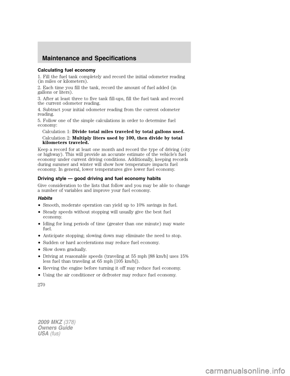 LINCOLN MKZ 2009 Owners Manual Calculating fuel economy
1. Fill the fuel tank completely and record the initial odometer reading
(in miles or kilometers).
2. Each time you fill the tank, record the amount of fuel added (in
gallons LINCOLN MKZ 2009 Owners Manual Calculating fuel economy
1. Fill the fuel tank completely and record the initial odometer reading
(in miles or kilometers).
2. Each time you fill the tank, record the amount of fuel added (in
gallons