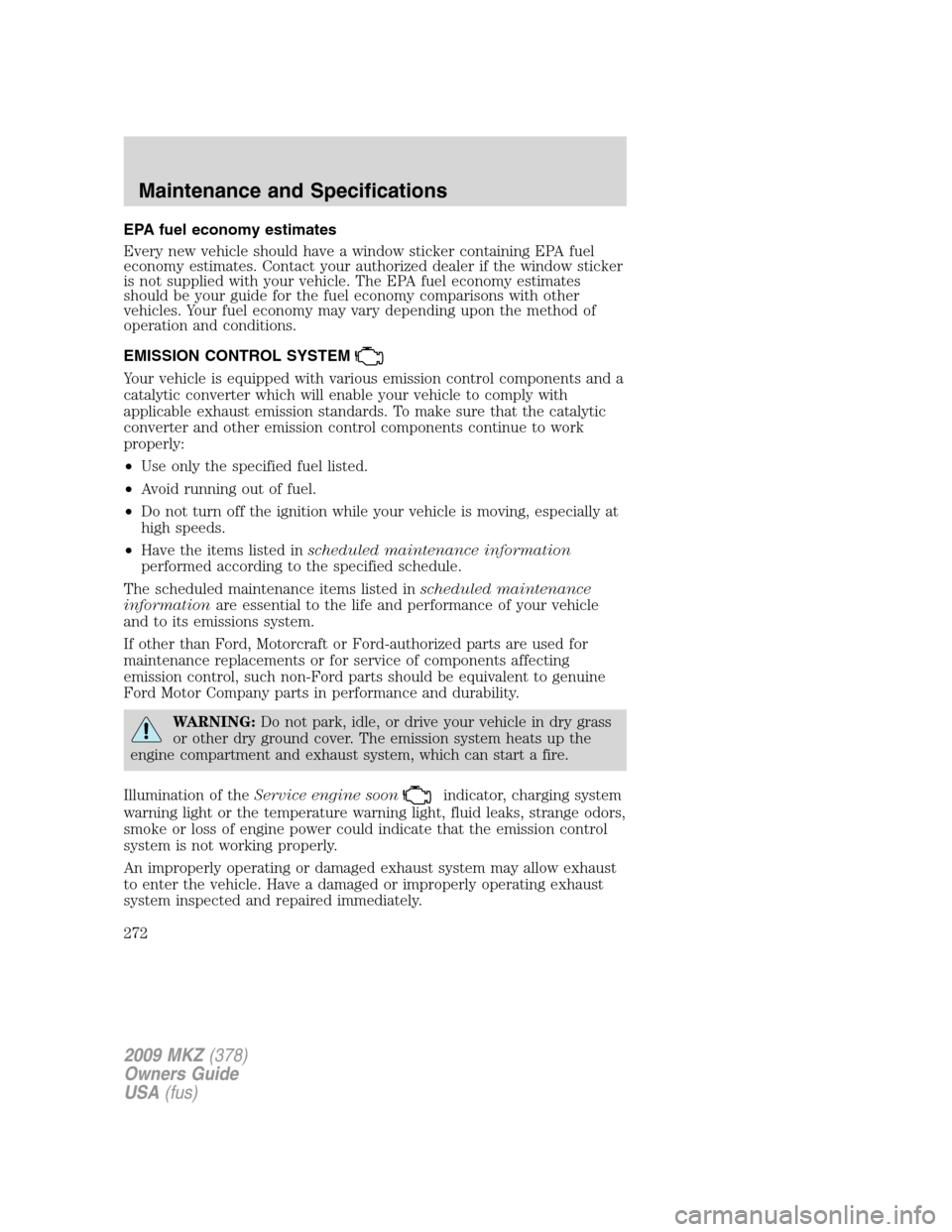 LINCOLN MKZ 2009 Workshop Manual EPA fuel economy estimates
Every new vehicle should have a window sticker containing EPA fuel
economy estimates. Contact your authorized dealer if the window sticker
is not supplied with your vehicle.