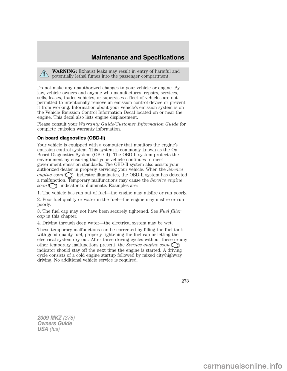LINCOLN MKZ 2009 Owners Manual WARNING:Exhaust leaks may result in entry of harmful and
potentially lethal fumes into the passenger compartment.
Do not make any unauthorized changes to your vehicle or engine. By
law, vehicle owners LINCOLN MKZ 2009 Owners Manual WARNING:Exhaust leaks may result in entry of harmful and
potentially lethal fumes into the passenger compartment.
Do not make any unauthorized changes to your vehicle or engine. By
law, vehicle owners