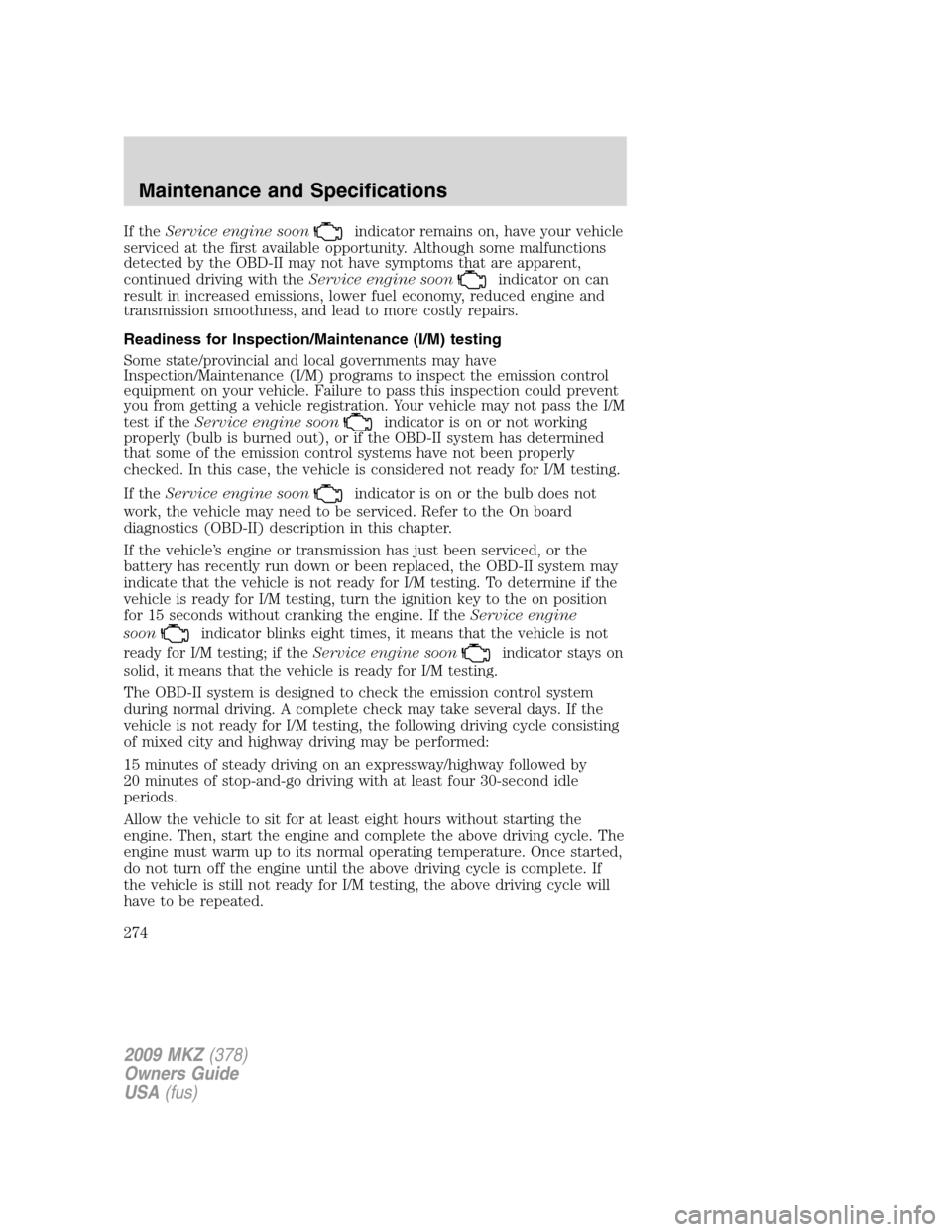 LINCOLN MKZ 2009 Owners Manual If theService engine soonindicator remains on, have your vehicle
serviced at the first available opportunity. Although some malfunctions
detected by the OBD-II may not have symptoms that are apparent, LINCOLN MKZ 2009 Owners Manual If theService engine soonindicator remains on, have your vehicle
serviced at the first available opportunity. Although some malfunctions
detected by the OBD-II may not have symptoms that are apparent,