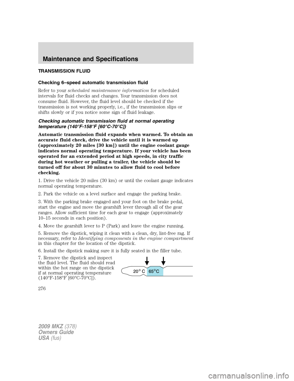 LINCOLN MKZ 2009  Owners Manual TRANSMISSION FLUID
Checking 6–speed automatic transmission fluid
Refer to yourscheduled maintenance informationfor scheduled
intervals for fluid checks and changes. Your transmission does not
consum