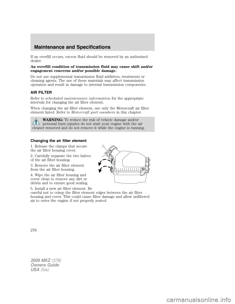 LINCOLN MKZ 2009  Owners Manual If an overfill occurs, excess fluid should be removed by an authorized
dealer.
An overfill condition of transmission fluid may cause shift and/or
engagement concerns and/or possible damage.
Do not use