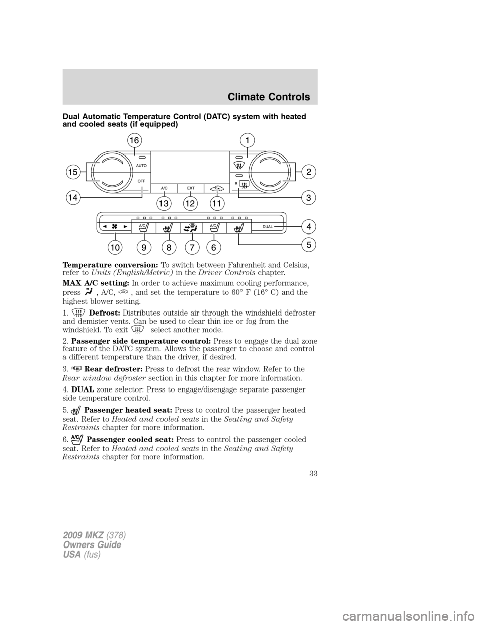 LINCOLN MKZ 2009 Owners Guide Dual Automatic Temperature Control (DATC) system with heated
and cooled seats (if equipped)
Temperature conversion:To switch between Fahrenheit and Celsius,
refer toUnits (English/Metric)in theDriver 