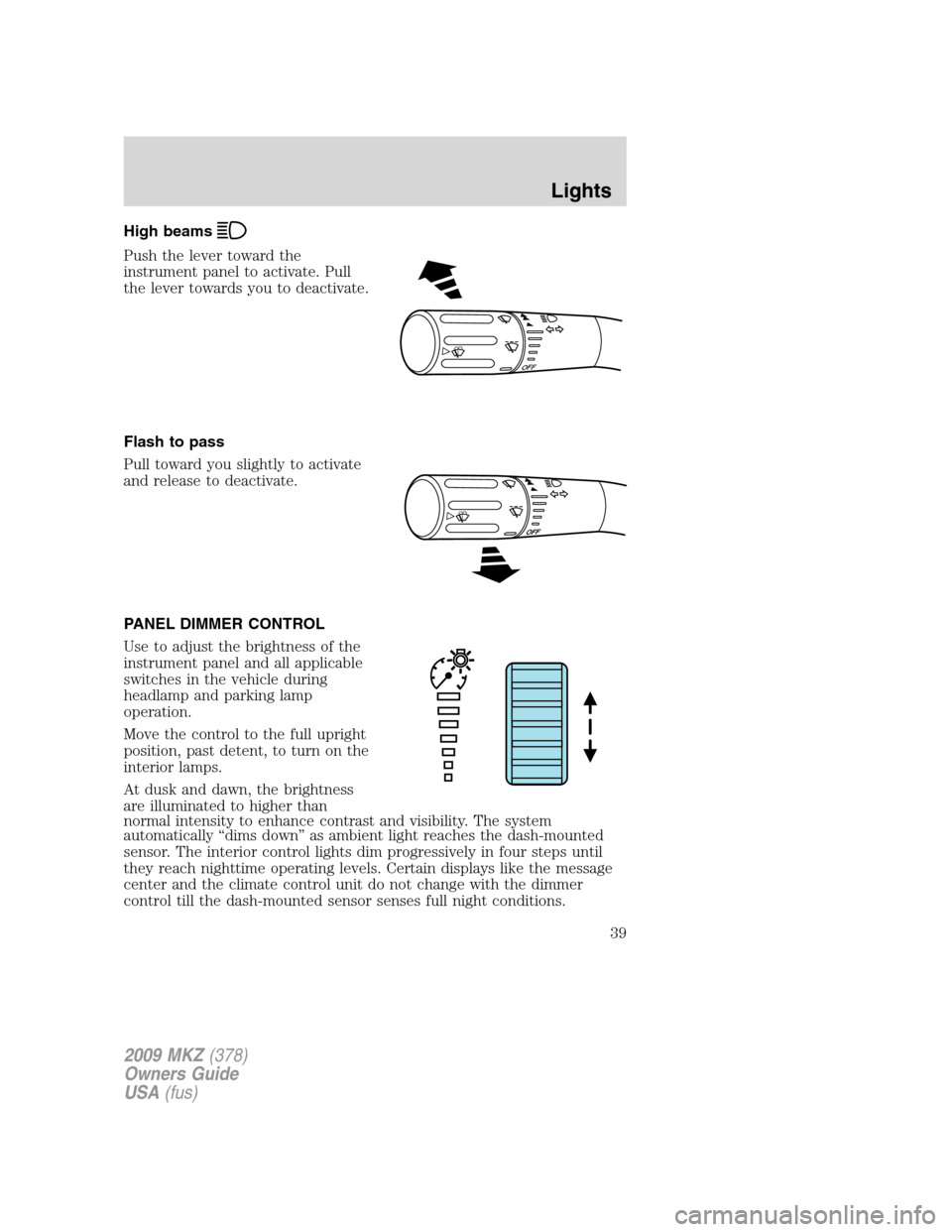 LINCOLN MKZ 2009 Owners Manual High beams
Push the lever toward the
instrument panel to activate. Pull
the lever towards you to deactivate.
Flash to pass
Pull toward you slightly to activate
and release to deactivate.
PANEL DIMMER LINCOLN MKZ 2009 Owners Manual High beams
Push the lever toward the
instrument panel to activate. Pull
the lever towards you to deactivate.
Flash to pass
Pull toward you slightly to activate
and release to deactivate.
PANEL DIMMER