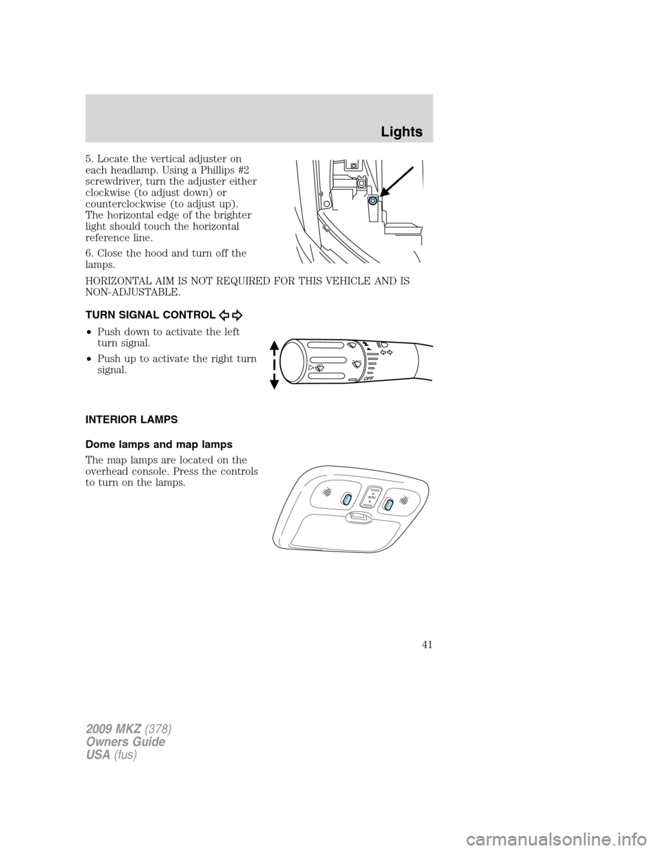 LINCOLN MKZ 2009 Owners Manual 5. Locate the vertical adjuster on
each headlamp. Using a Phillips #2
screwdriver, turn the adjuster either
clockwise (to adjust down) or
counterclockwise (to adjust up).
The horizontal edge of the br LINCOLN MKZ 2009 Owners Manual 5. Locate the vertical adjuster on
each headlamp. Using a Phillips #2
screwdriver, turn the adjuster either
clockwise (to adjust down) or
counterclockwise (to adjust up).
The horizontal edge of the br